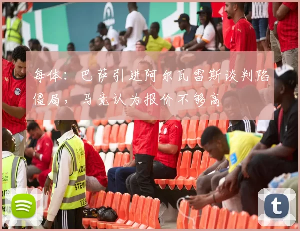 每体:巴萨引进阿尔瓦雷斯谈判陷僵局,马竞认为报价不够高