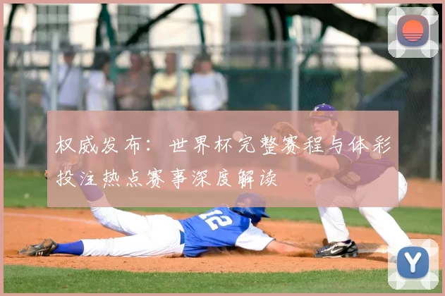 权威发布：世界杯完整赛程与体彩投注热点赛事深度解读