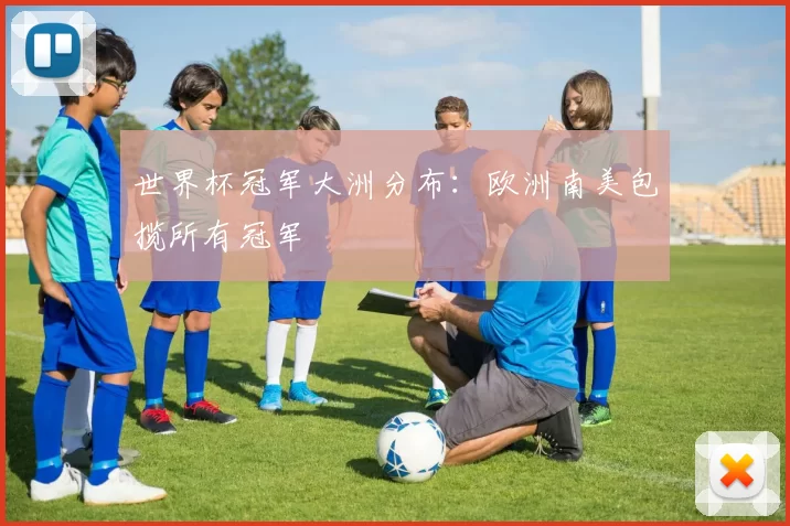 世界杯冠军大洲分布：欧洲南美包揽所有冠军