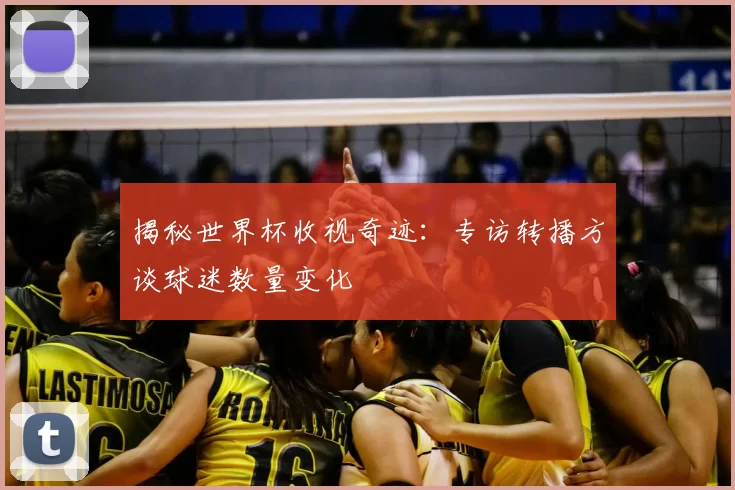 揭秘世界杯收视奇迹：专访转播方谈球迷数量变化