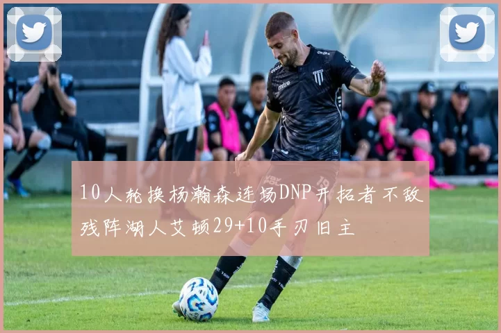 10人轮换杨瀚森连场DNP开拓者不敌残阵湖人艾顿29+10手刃旧主