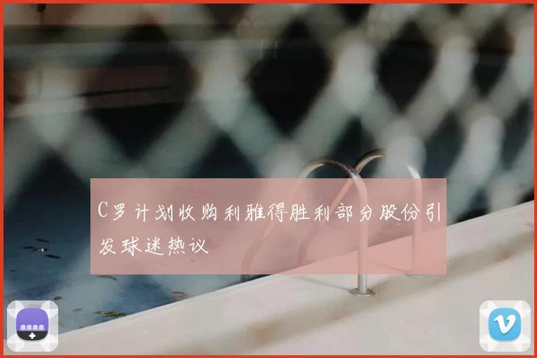 C罗计划收购利雅得胜利部分股份引发球迷热议