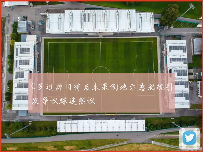 C罗过掉门将后未果倒地示意犯规引发争议球迷热议