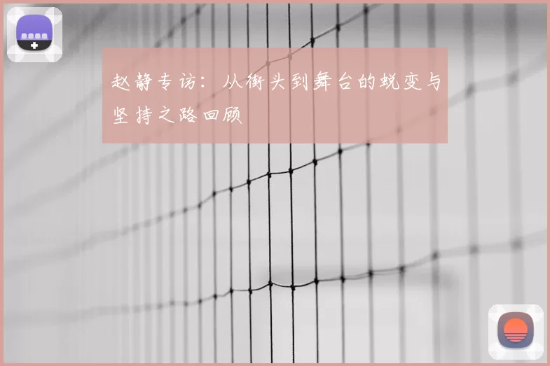 赵静专访：从街头到舞台的蜕变与坚持之路回顾