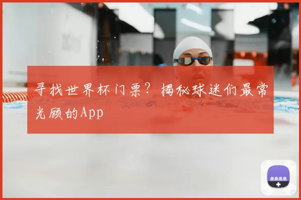 寻找世界杯门票？揭秘球迷们最常光顾的App