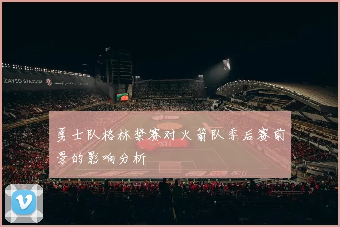 勇士队格林禁赛对火箭队季后赛前景的影响分析