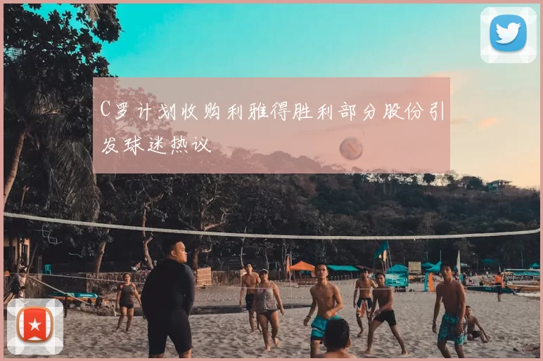 C罗计划收购利雅得胜利部分股份引发球迷热议