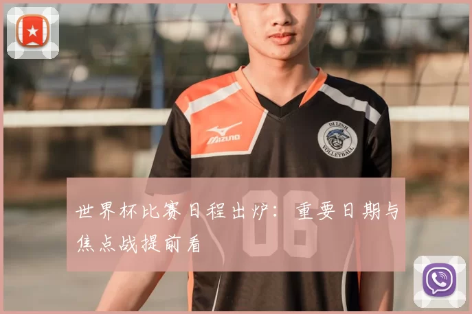 世界杯比赛日程出炉：重要日期与焦点战提前看