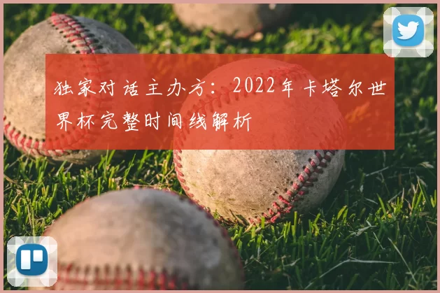 独家对话主办方：2022年卡塔尔世界杯完整时间线解析