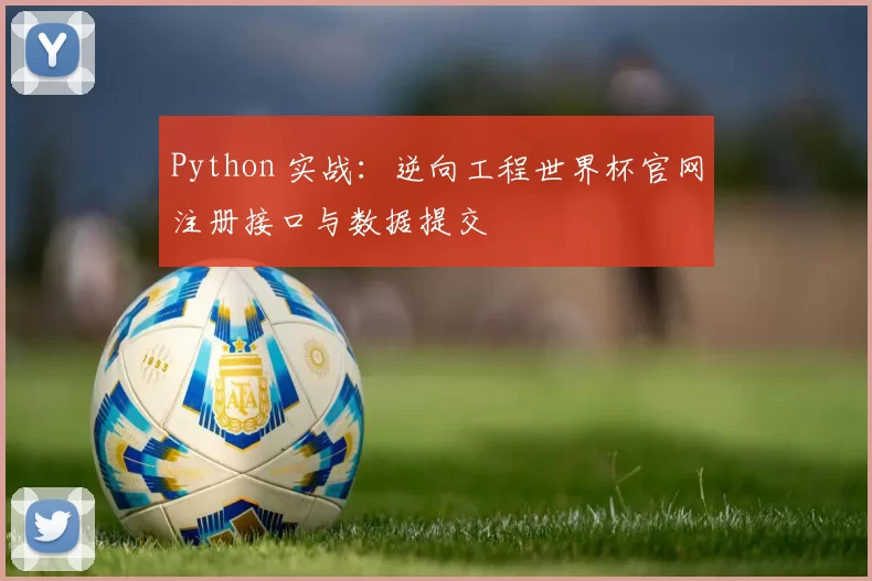 Python 实战:逆向工程世界杯官网注册接口与数据提交