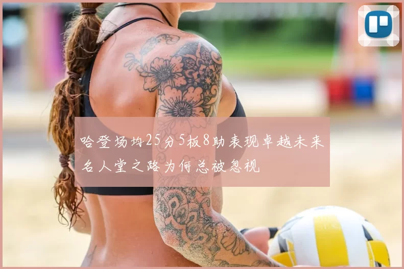 哈登场均25分5板8助表现卓越未来名人堂之路为何总被忽视
