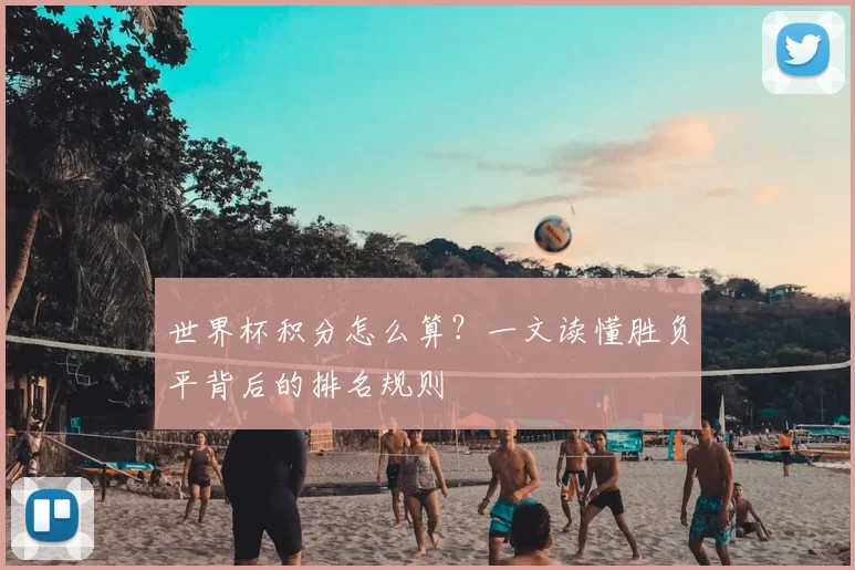 世界杯积分怎么算？一文读懂胜负平背后的排名规则