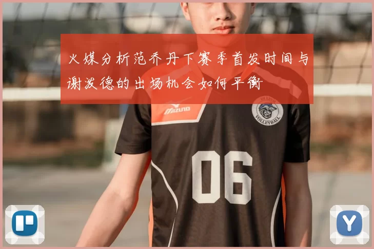 火媒分析范乔丹下赛季首发时间与谢泼德的出场机会如何平衡