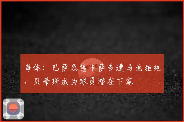 每体:巴萨急售卡萨多遭马竞拒绝,贝蒂斯成为球员潜在下家