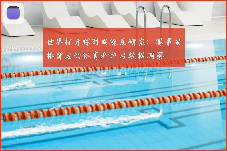 世界杯开球时间深度研究：赛事安排背后的体育科学与数据洞察