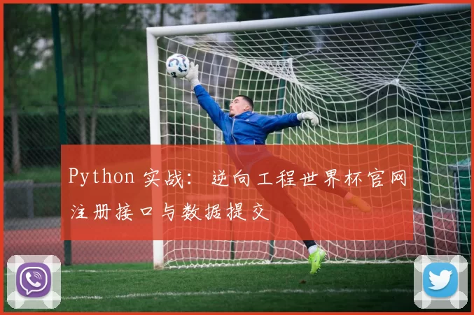Python 实战：逆向工程世界杯官网注册接口与数据提交