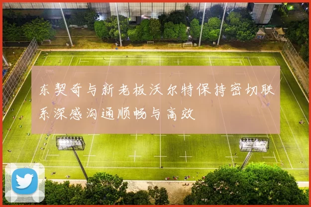 东契奇与新老板沃尔特保持密切联系深感沟通顺畅与高效