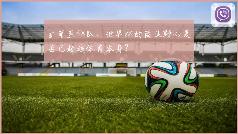 扩军至48队，世界杯的商业野心是否已超越体育本身？
