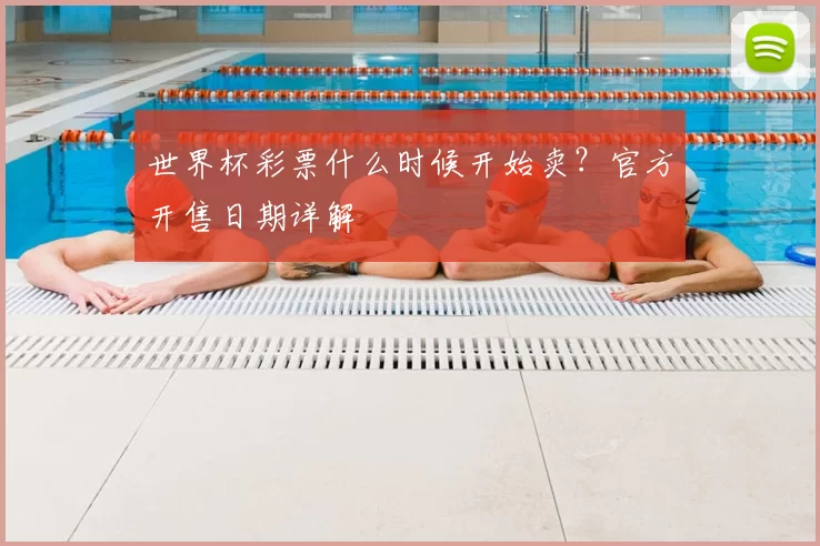 世界杯彩票什么时候开始卖？官方开售日期详解