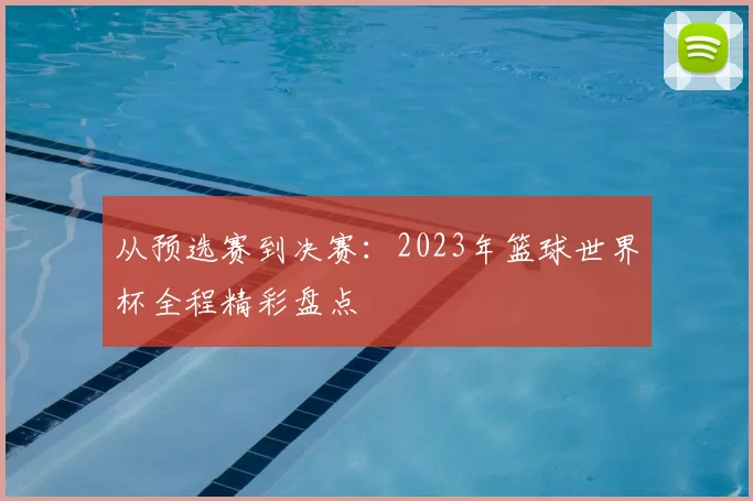从预选赛到决赛：2023年篮球世界杯全程精彩盘点