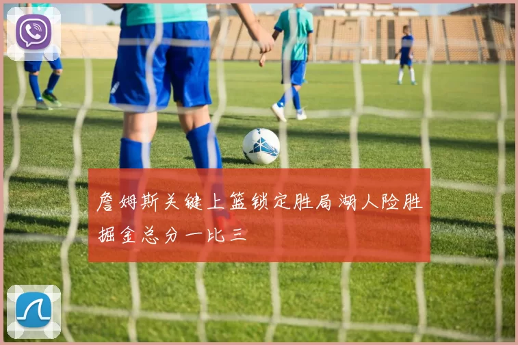 詹姆斯关键上篮锁定胜局湖人险胜掘金总分一比三