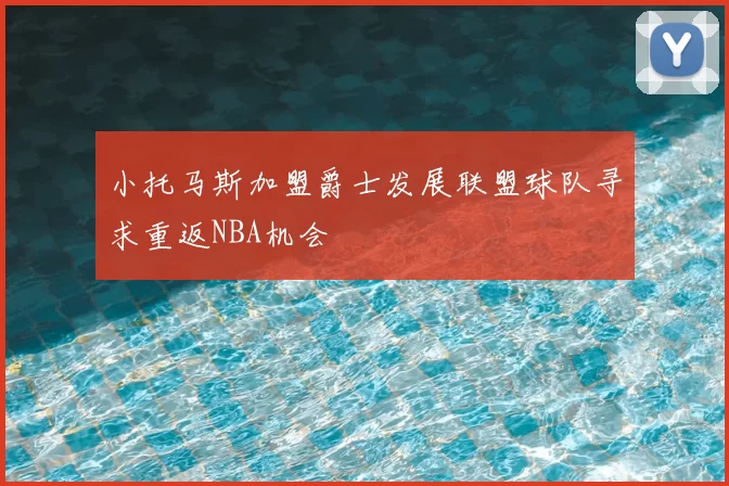 小托马斯加盟爵士发展联盟球队寻求重返NBA机会