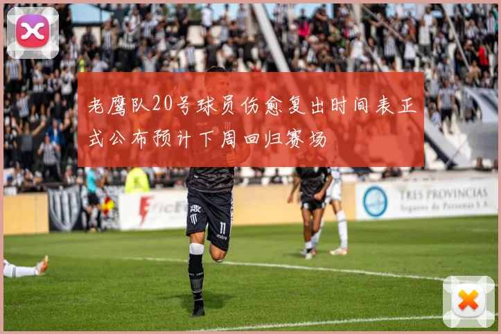 老鹰队20号球员伤愈复出时间表正式公布预计下周回归赛场