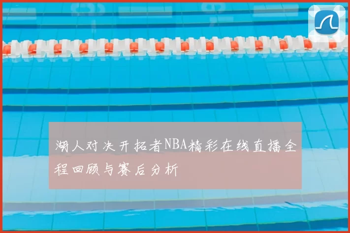 湖人对决开拓者NBA精彩在线直播全程回顾与赛后分析