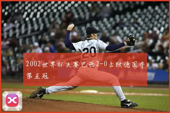 2002世界杯决赛巴西2-0击败德国夺第五冠