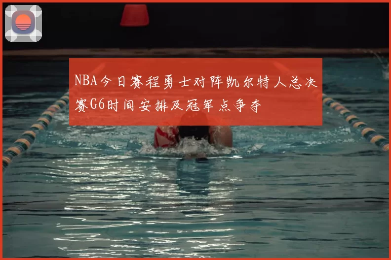 NBA今日赛程勇士对阵凯尔特人总决赛G6时间安排及冠军点争夺