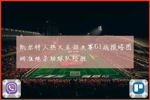 凯尔特人热火东部决赛G1战报塔图姆准绝杀助球队险胜