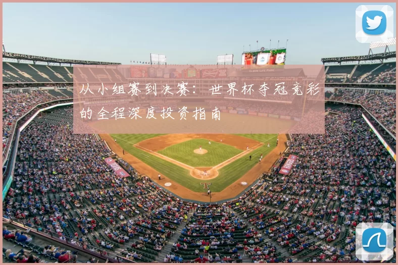 从小组赛到决赛：世界杯夺冠竞彩的全程深度投资指南