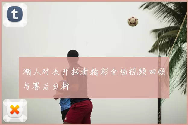 湖人对决开拓者精彩全场视频回顾与赛后分析