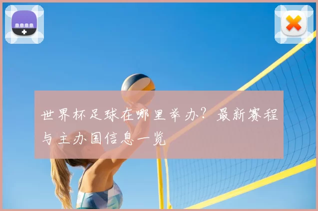 世界杯足球在哪里举办？最新赛程与主办国信息一览