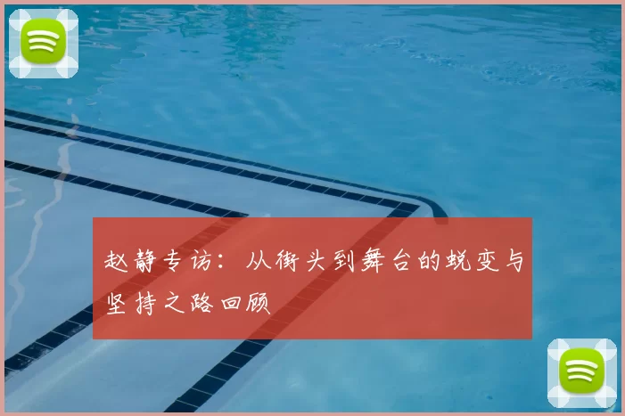 赵静专访：从街头到舞台的蜕变与坚持之路回顾