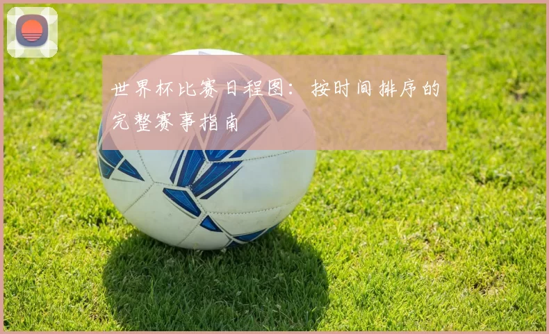 世界杯比赛日程图：按时间排序的完整赛事指南