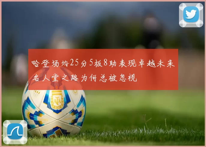 哈登场均25分5板8助表现卓越未来名人堂之路为何总被忽视