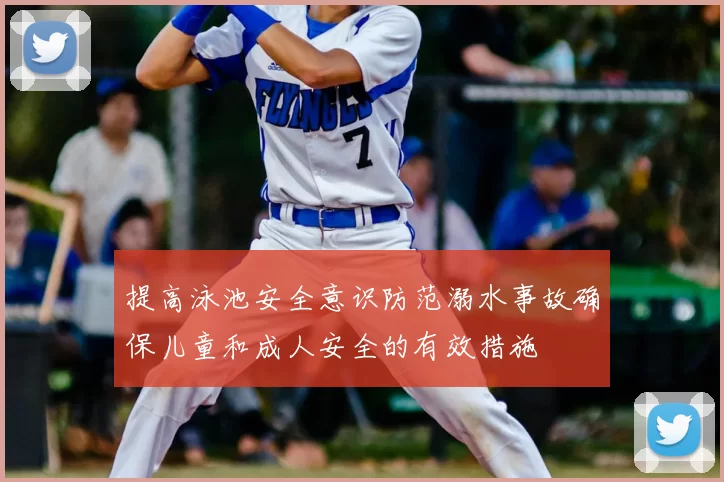 提高泳池安全意识防范溺水事故确保儿童和成人安全的有效措施