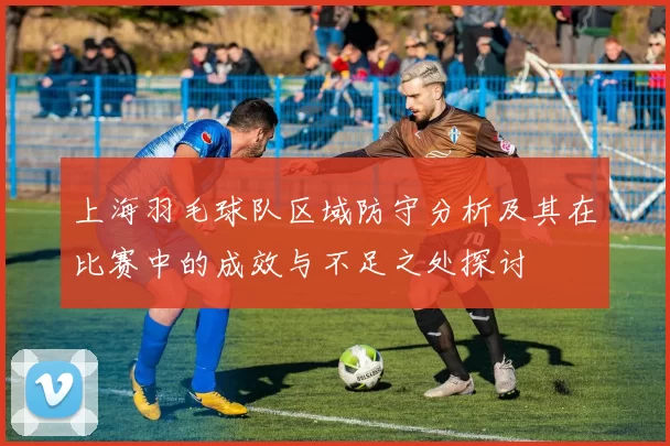 上海羽毛球队区域防守分析及其在比赛中的成效与不足之处探讨