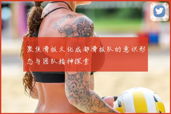 聚焦滑板文化成都滑板队的意识形态与团队精神探索