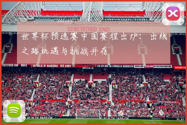 世界杯预选赛中国赛程出炉：出线之路机遇与挑战并存