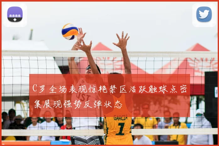 C罗全场表现惊艳禁区活跃触球点密集展现强势反弹状态