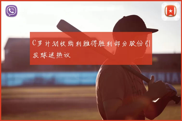 C罗计划收购利雅得胜利部分股份引发球迷热议