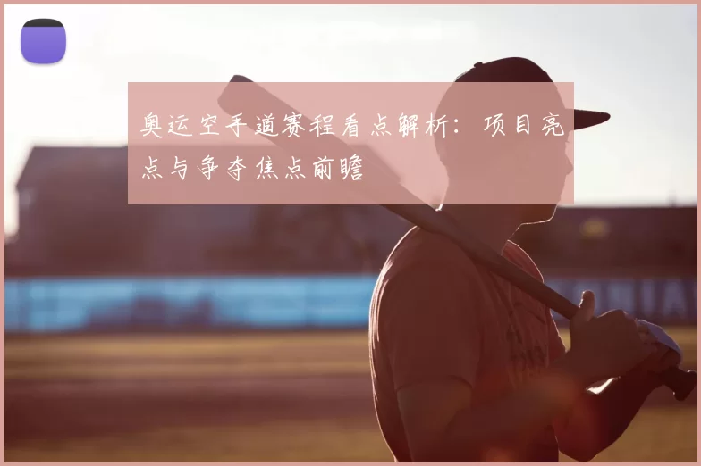 奥运空手道赛程看点解析：项目亮点与争夺焦点前瞻
