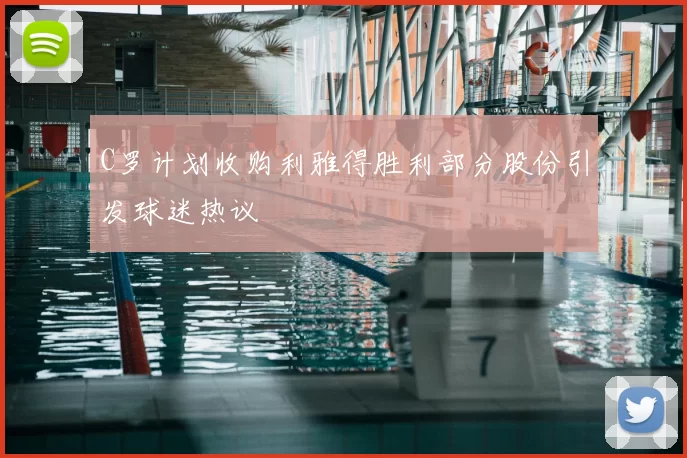 C罗计划收购利雅得胜利部分股份引发球迷热议