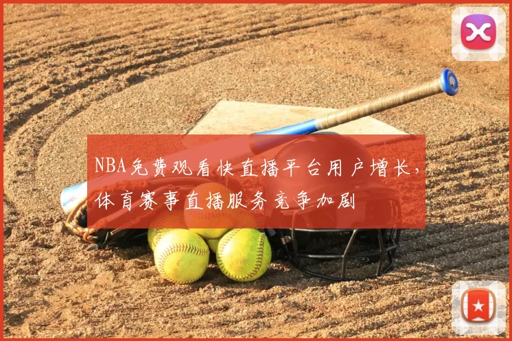 NBA免费观看快直播平台用户增长，体育赛事直播服务竞争加剧