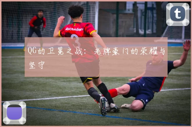 QG的卫冕之战:老牌豪门的荣耀与坚守