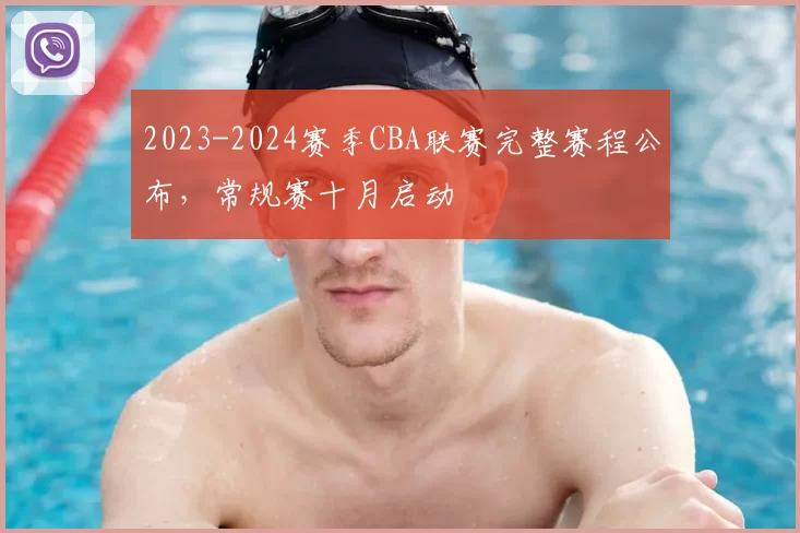 2023-2024赛季CBA联赛完整赛程公布，常规赛十月启动