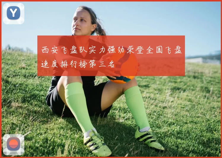 西安飞盘队实力强劲荣登全国飞盘速度排行榜第三名