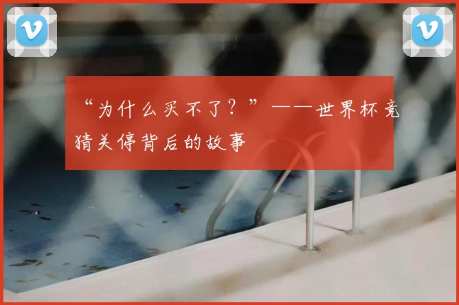 “为什么买不了？”——世界杯竞猜关停背后的故事